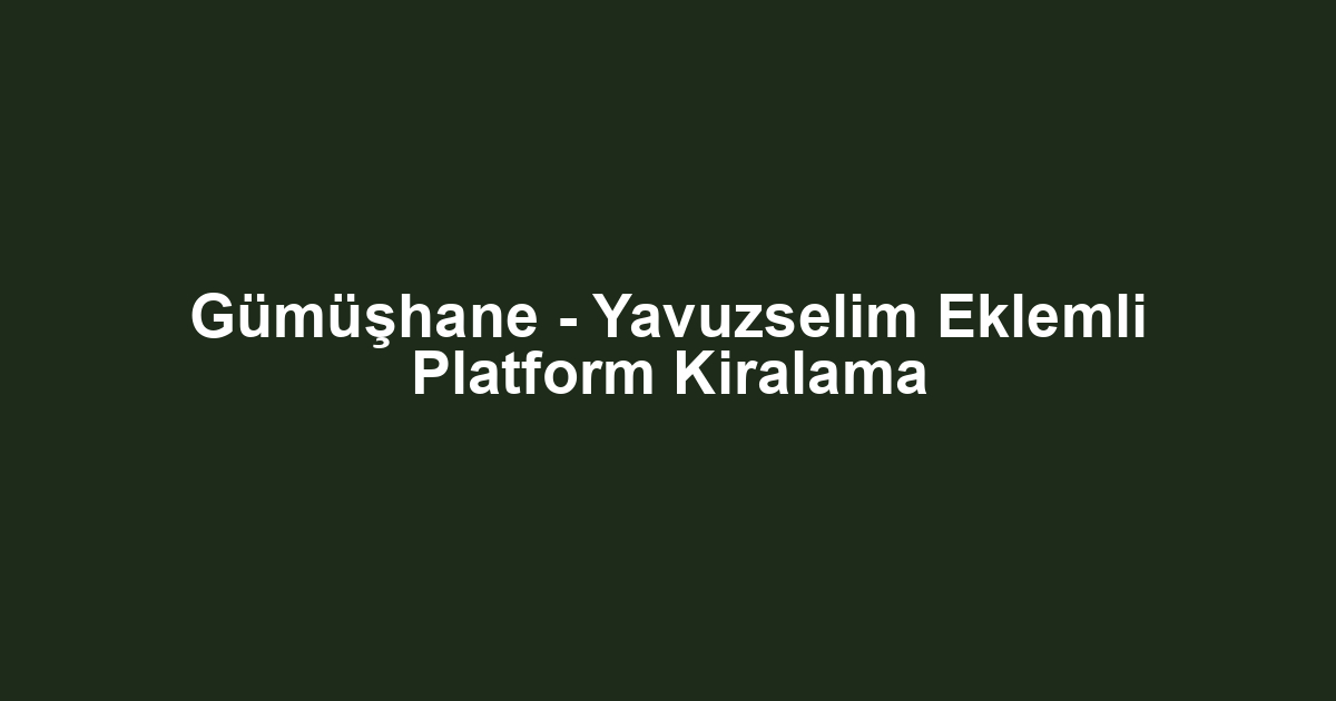 Gümüşhane - Yavuzselim Eklemli Platform Kiralama