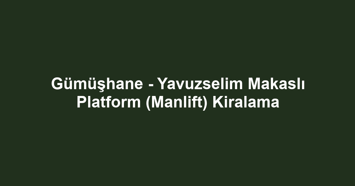 Gümüşhane - Yavuzselim Makaslı Platform (Manlift) Kiralama