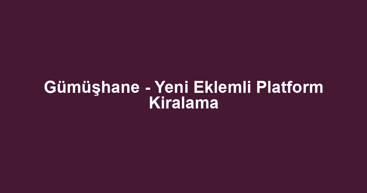 Gümüşhane - Yeni Eklemli Platform Kiralama