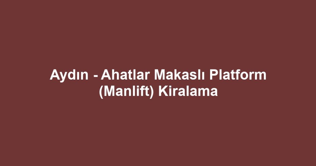 Aydın - Ahatlar Makaslı Platform (Manlift) Kiralama