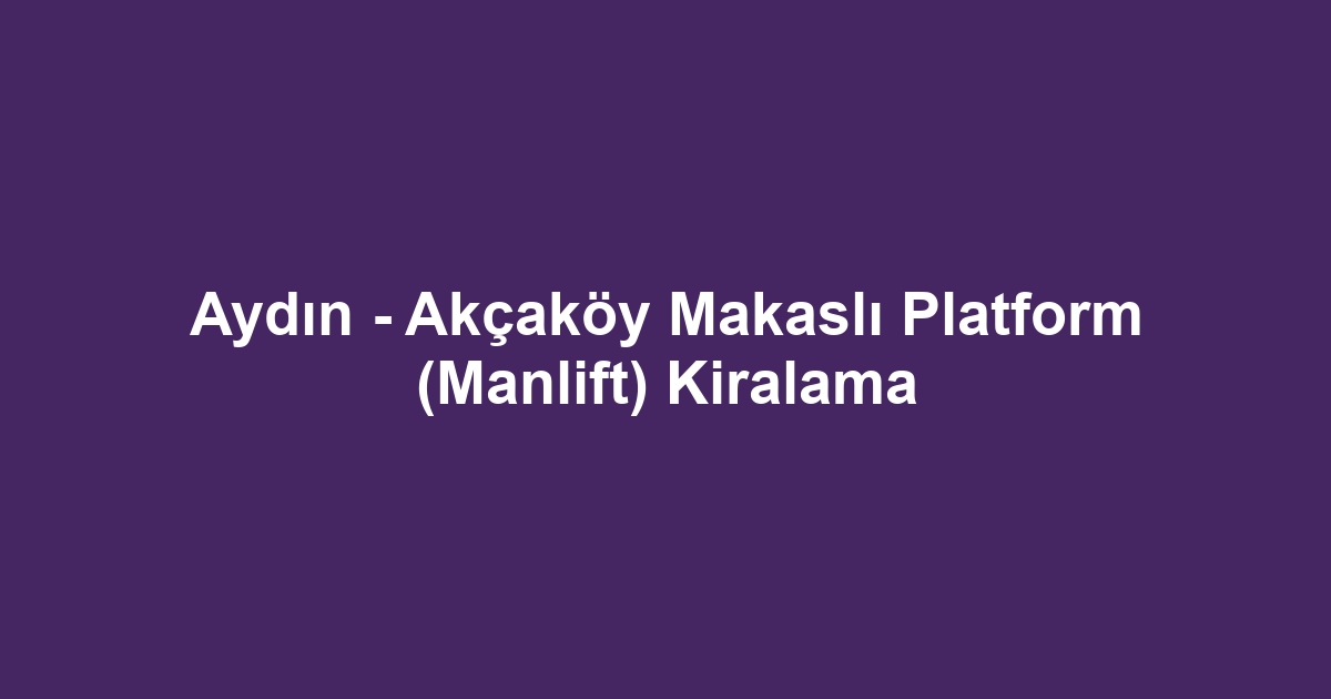 Aydın - Akçaköy Makaslı Platform (Manlift) Kiralama