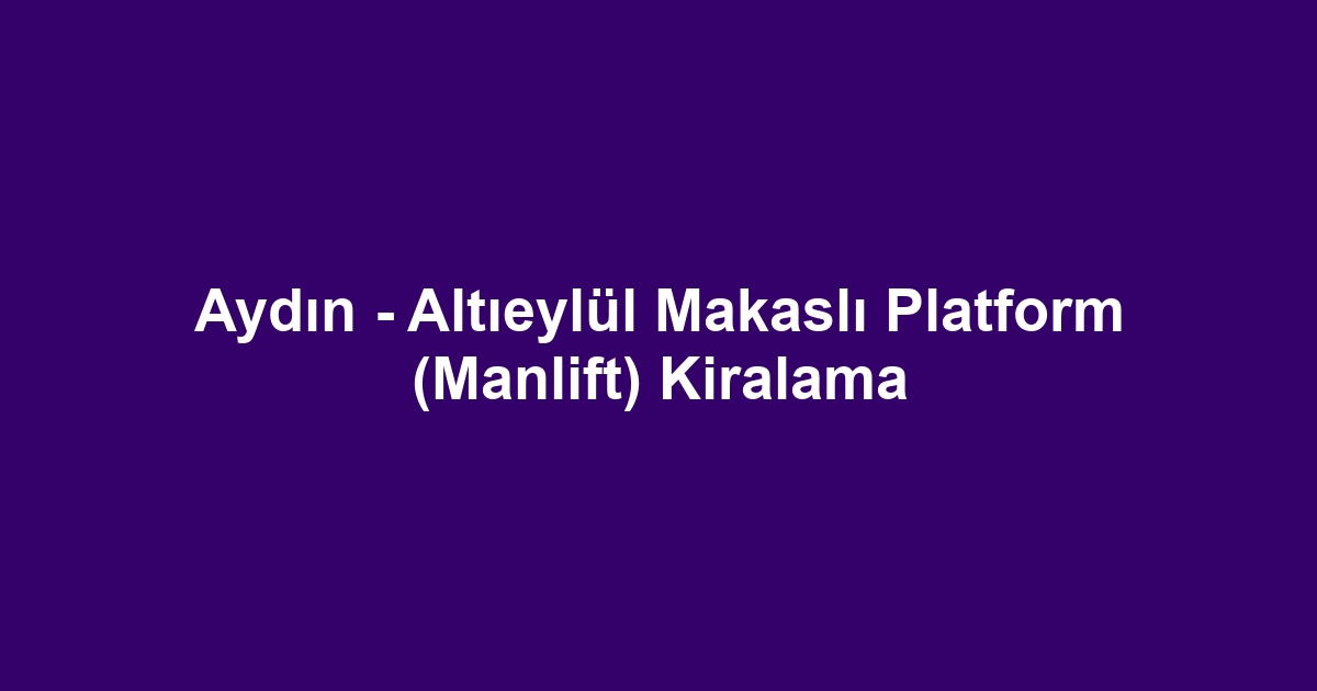 Aydın - Altıeylül Makaslı Platform (Manlift) Kiralama