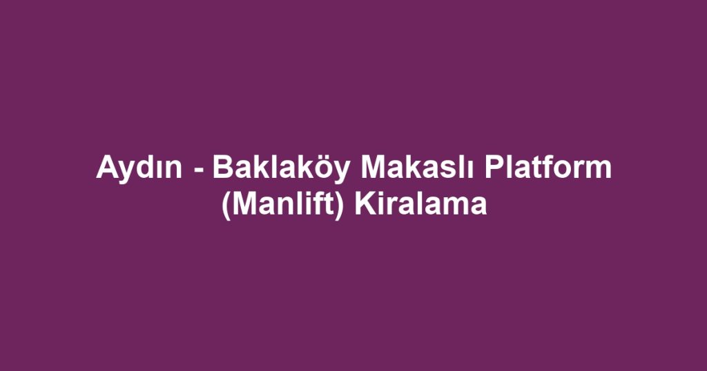 Aydın - Baklaköy Makaslı Platform (Manlift) Kiralama