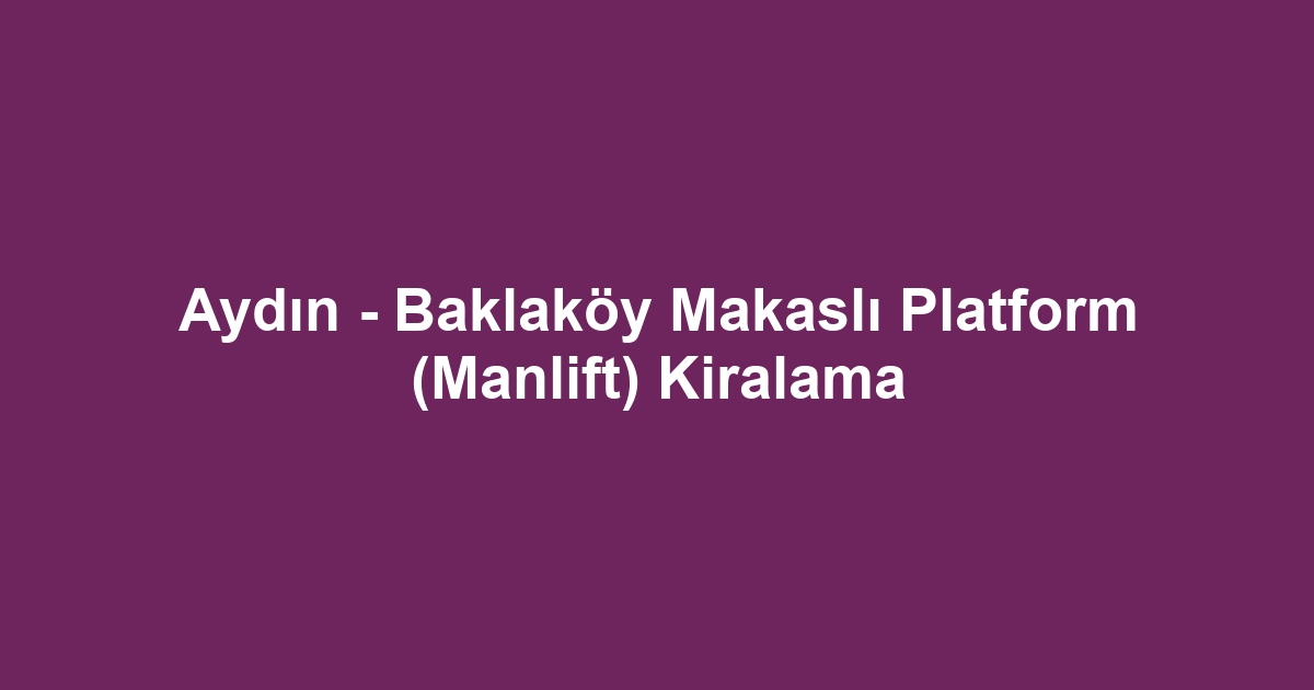 Aydın - Baklaköy Makaslı Platform (Manlift) Kiralama