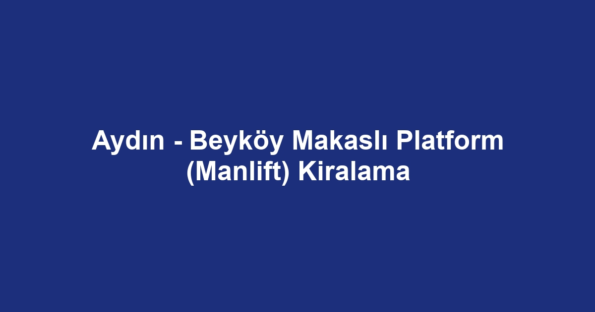 Aydın - Beyköy Makaslı Platform (Manlift) Kiralama