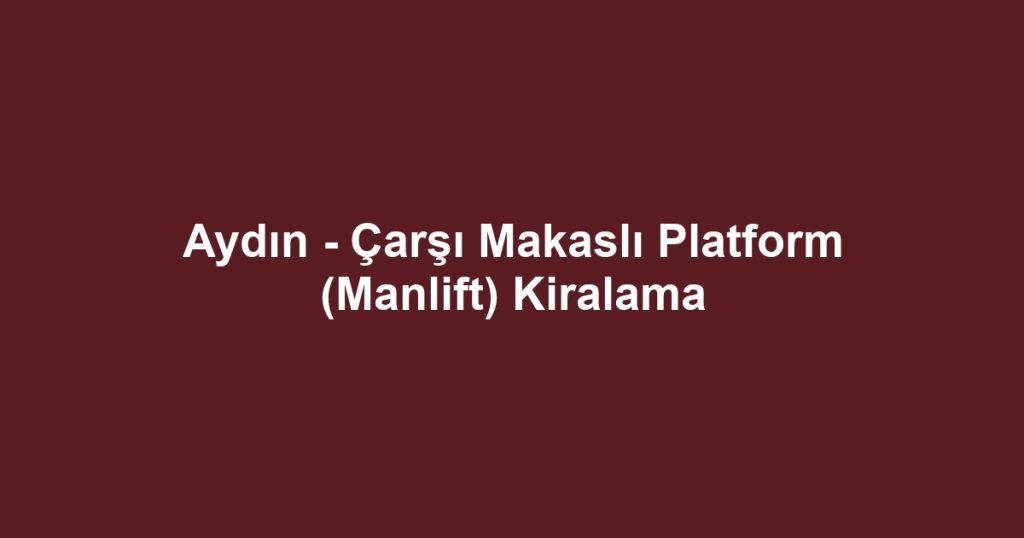 Aydın - Çarşı Makaslı Platform (Manlift) Kiralama