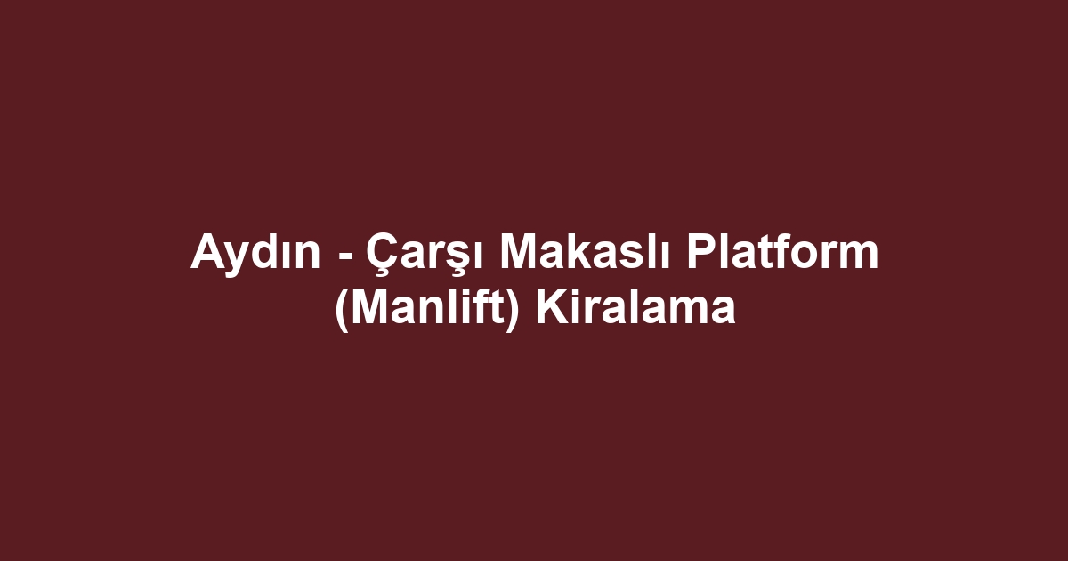 Aydın - Çarşı Makaslı Platform (Manlift) Kiralama