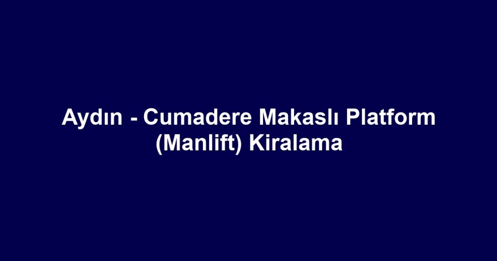 Aydın - Cumadere Makaslı Platform (Manlift) Kiralama