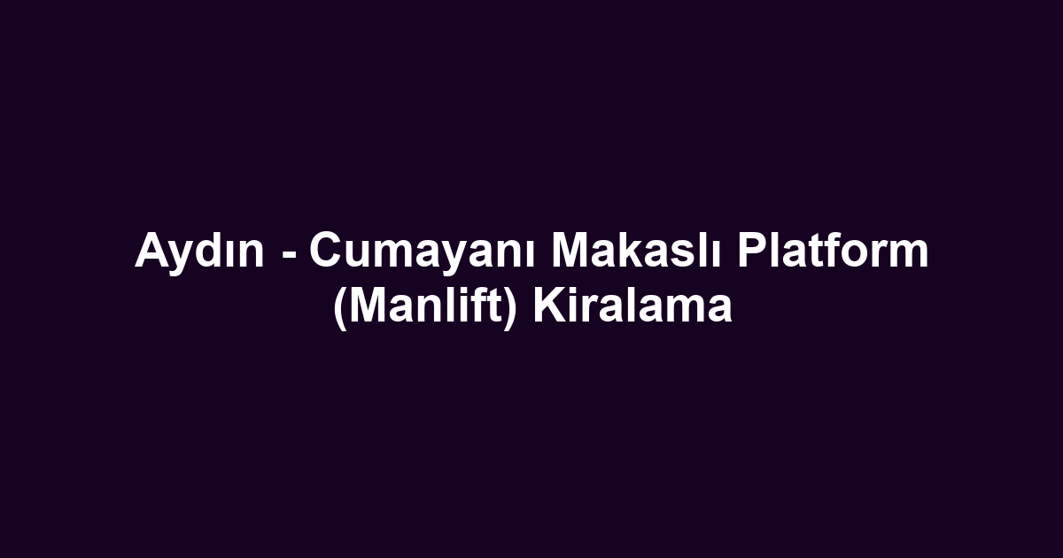 Aydın - Cumayanı Makaslı Platform (Manlift) Kiralama