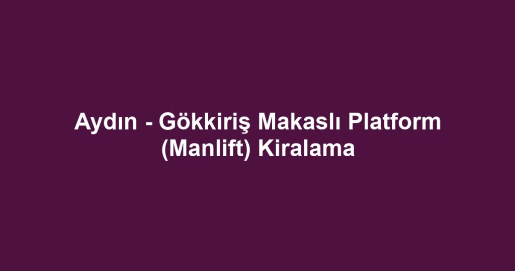 Aydın - Gökkiriş Makaslı Platform (Manlift) Kiralama