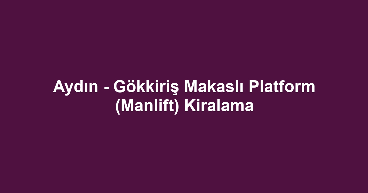Aydın - Gökkiriş Makaslı Platform (Manlift) Kiralama