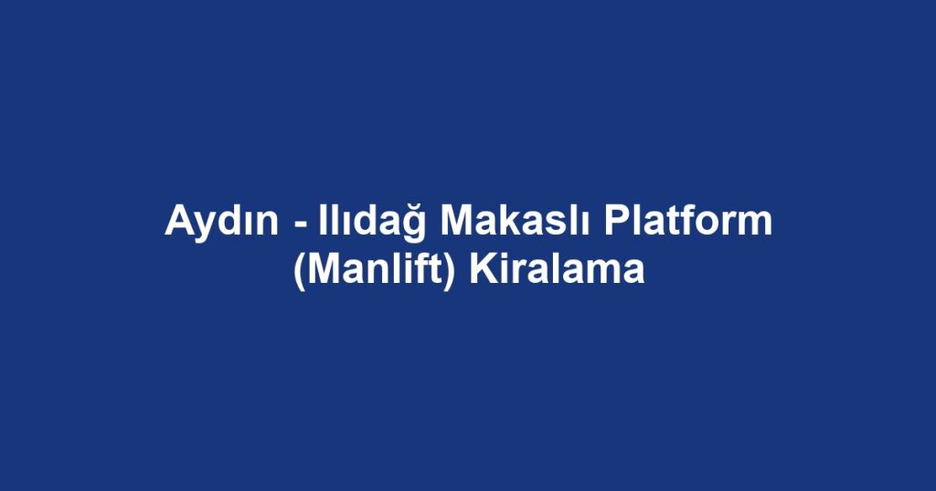 Aydın - Ilıdağ Makaslı Platform (Manlift) Kiralama