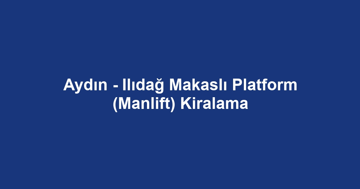 Aydın - Ilıdağ Makaslı Platform (Manlift) Kiralama