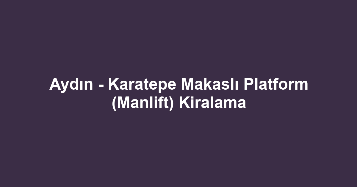 Aydın - Karatepe Makaslı Platform (Manlift) Kiralama