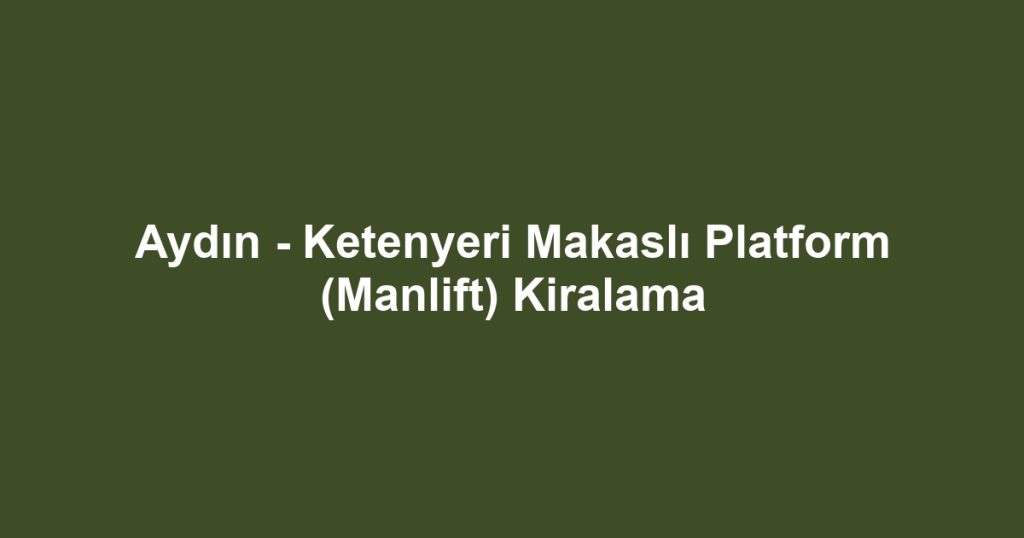 Aydın - Ketenyeri Makaslı Platform (Manlift) Kiralama