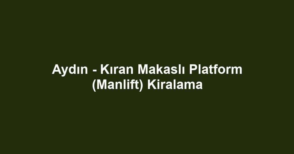 Aydın - Kıran Makaslı Platform (Manlift) Kiralama