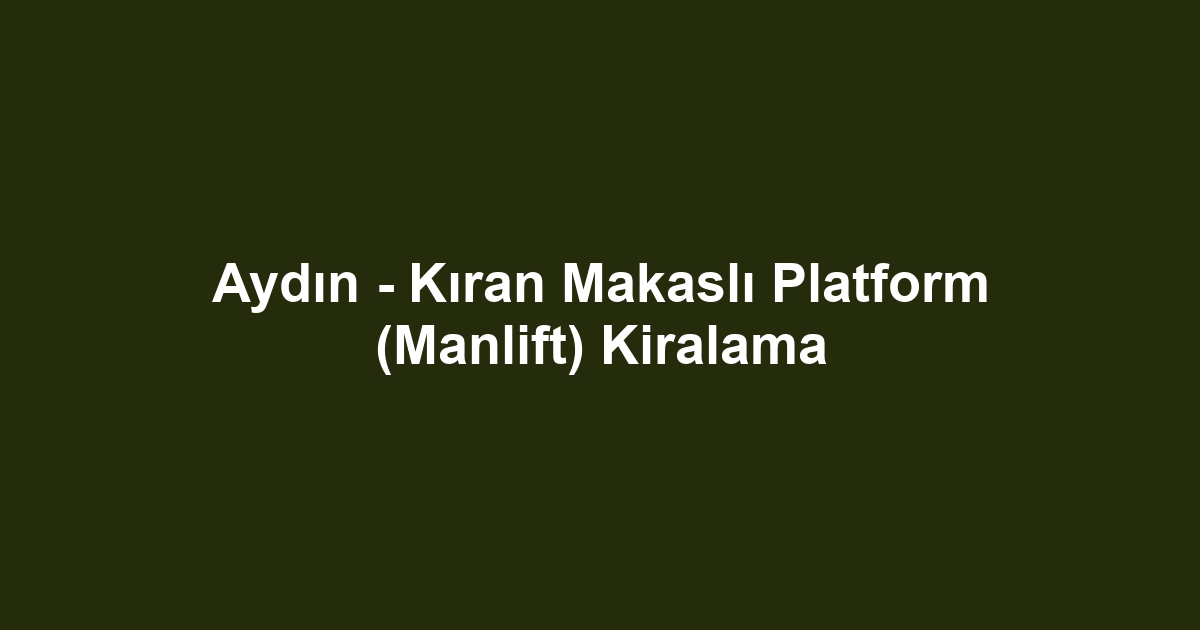 Aydın - Kıran Makaslı Platform (Manlift) Kiralama