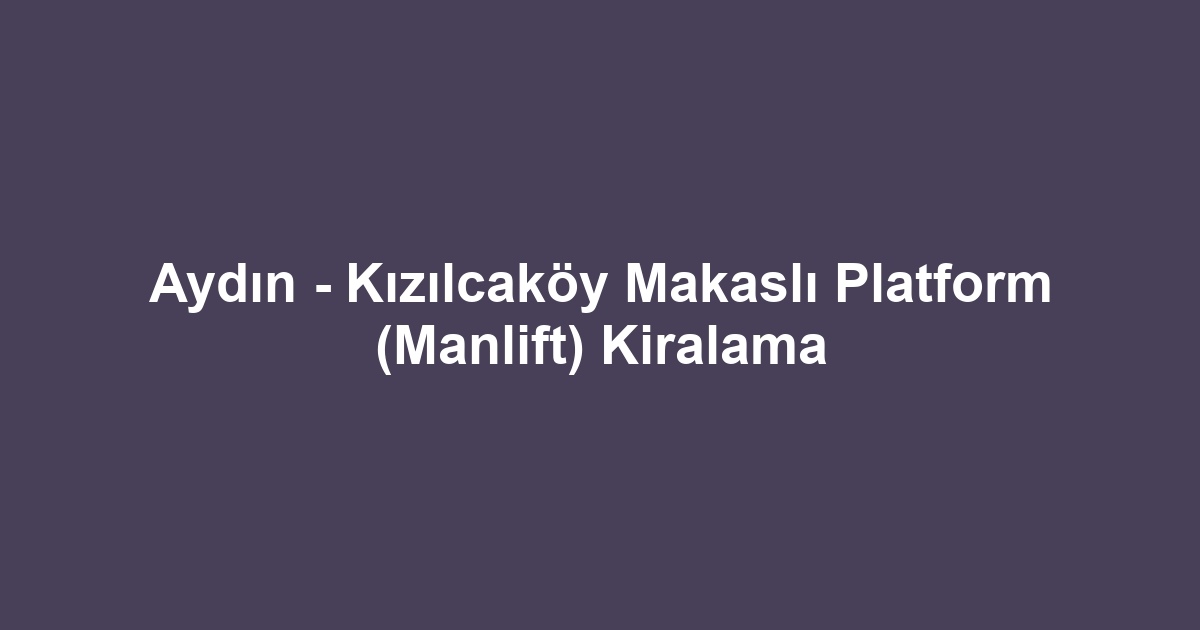 Aydın - Kızılcaköy Makaslı Platform (Manlift) Kiralama