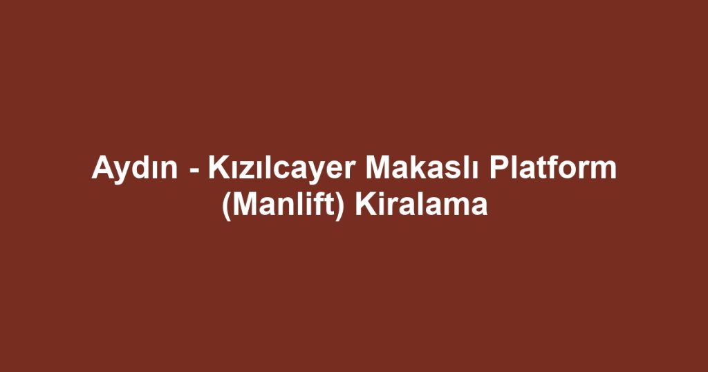 Aydın - Kızılcayer Makaslı Platform (Manlift) Kiralama