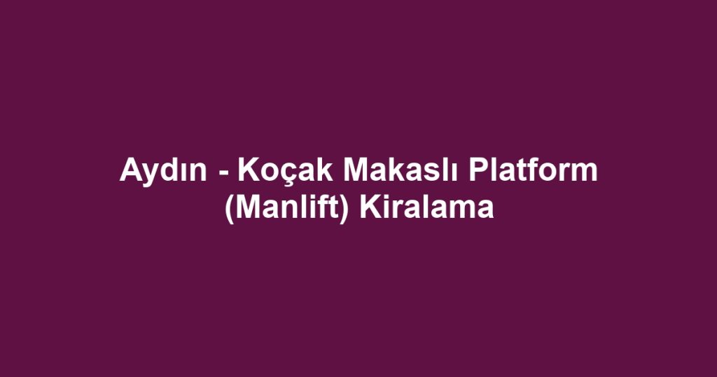 Aydın - Koçak Makaslı Platform (Manlift) Kiralama