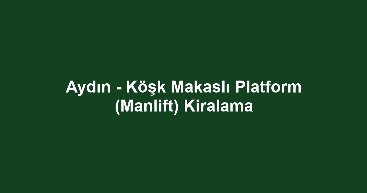 Aydın - Köşk Makaslı Platform (Manlift) Kiralama