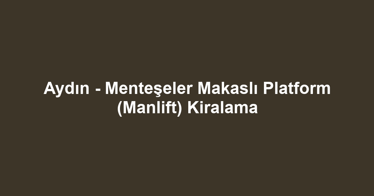 Aydın - Menteşeler Makaslı Platform (Manlift) Kiralama