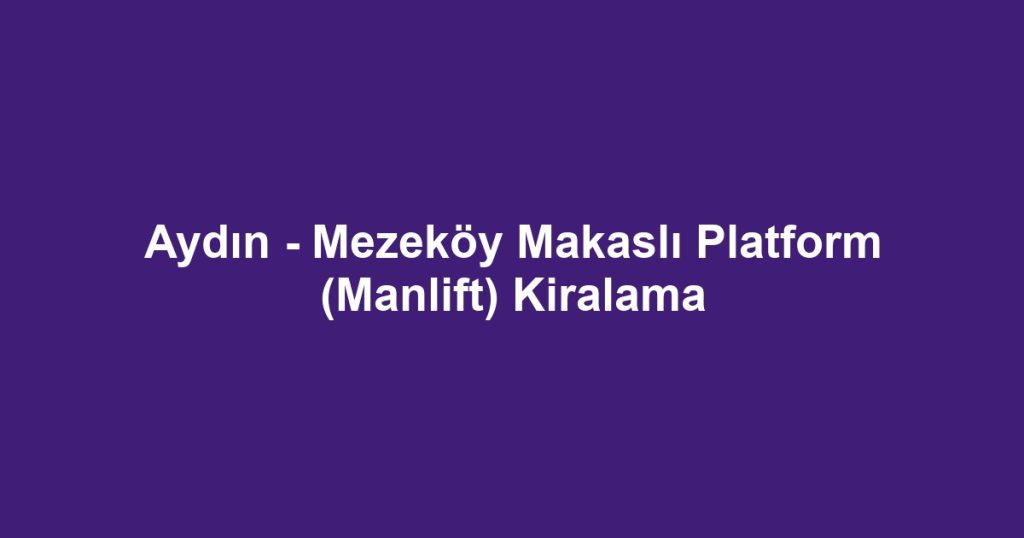 Aydın - Mezeköy Makaslı Platform (Manlift) Kiralama
