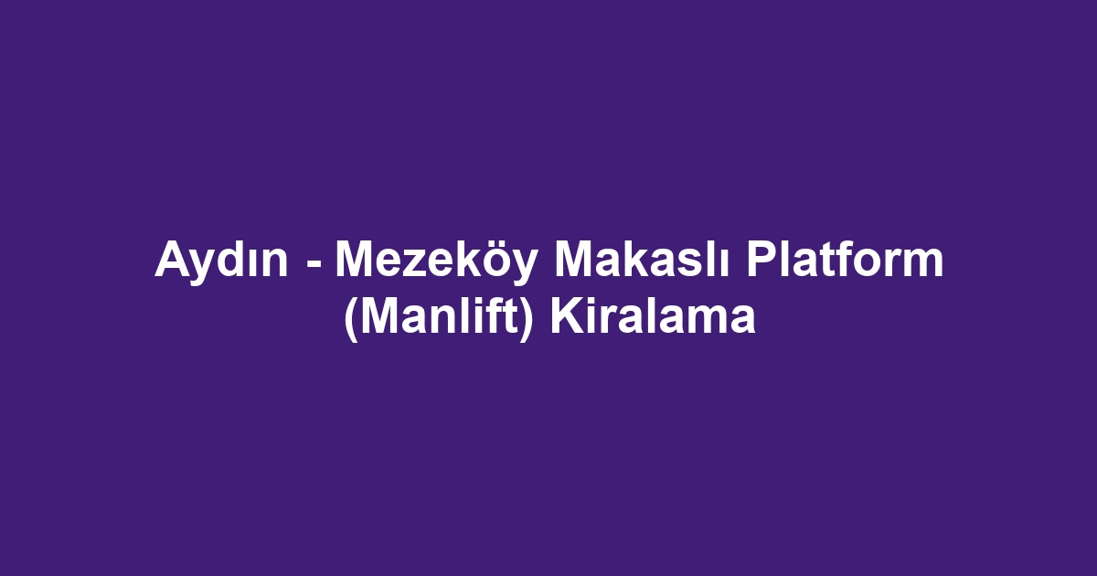 Aydın - Mezeköy Makaslı Platform (Manlift) Kiralama