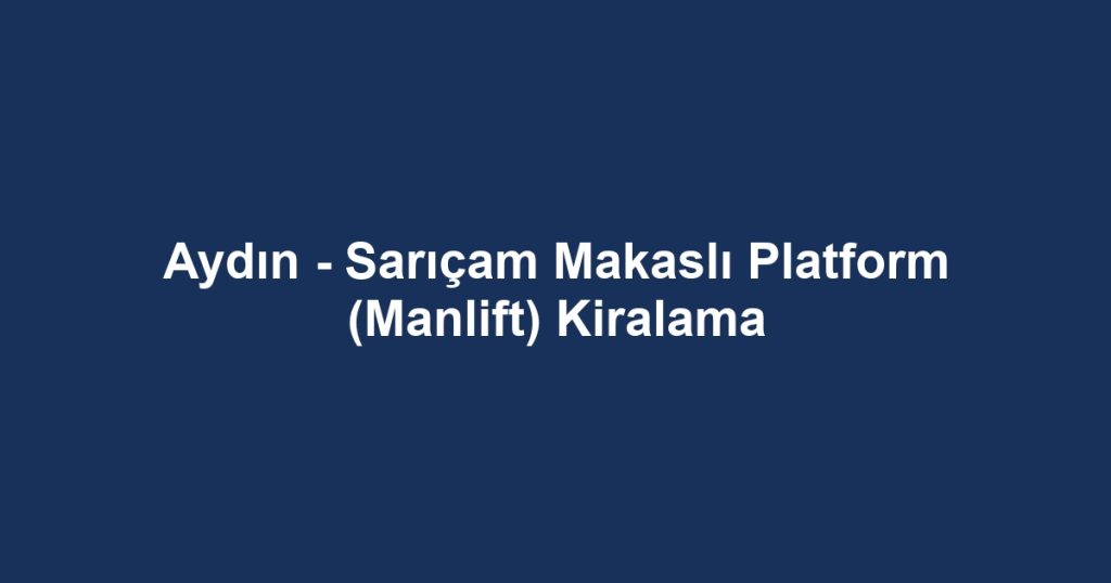 Aydın - Sarıçam Makaslı Platform (Manlift) Kiralama