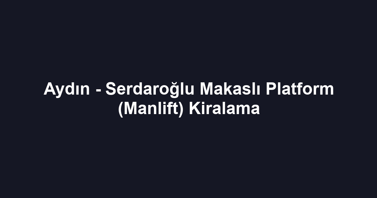 Aydın - Serdaroğlu Makaslı Platform (Manlift) Kiralama