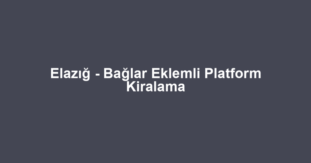 Elazığ - Bağlar Eklemli Platform Kiralama