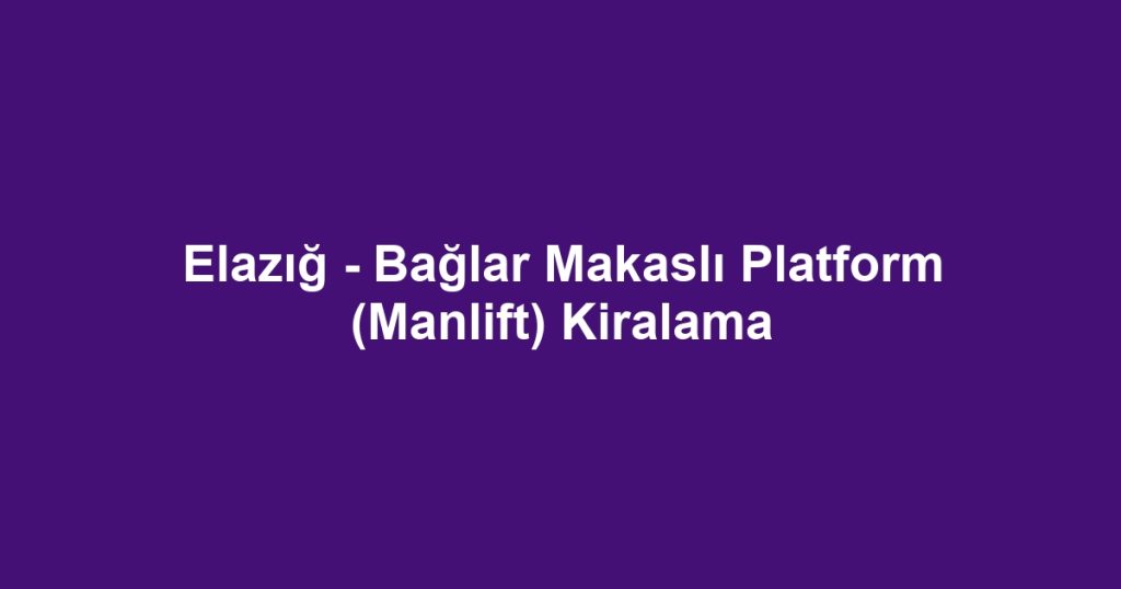 Elazığ - Bağlar Makaslı Platform (Manlift) Kiralama