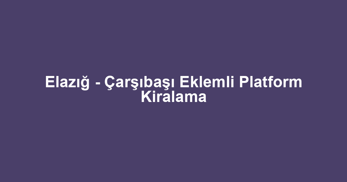 Elazığ - Çarşıbaşı Eklemli Platform Kiralama