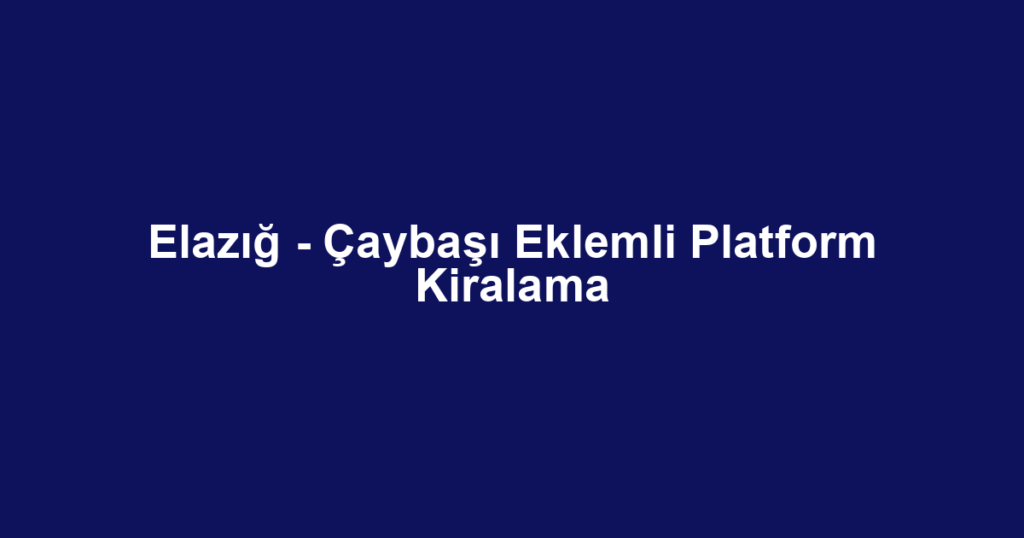 Elazığ - Çaybaşı Eklemli Platform Kiralama