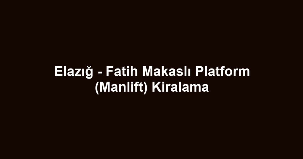 Elazığ - Fatih Makaslı Platform (Manlift) Kiralama