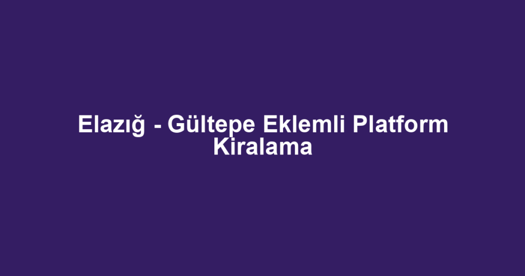 Elazığ - Gültepe Eklemli Platform Kiralama