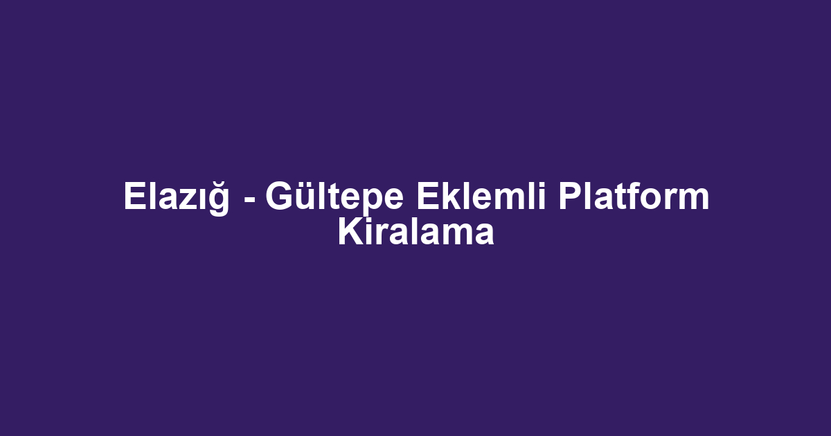 Elazığ - Gültepe Eklemli Platform Kiralama