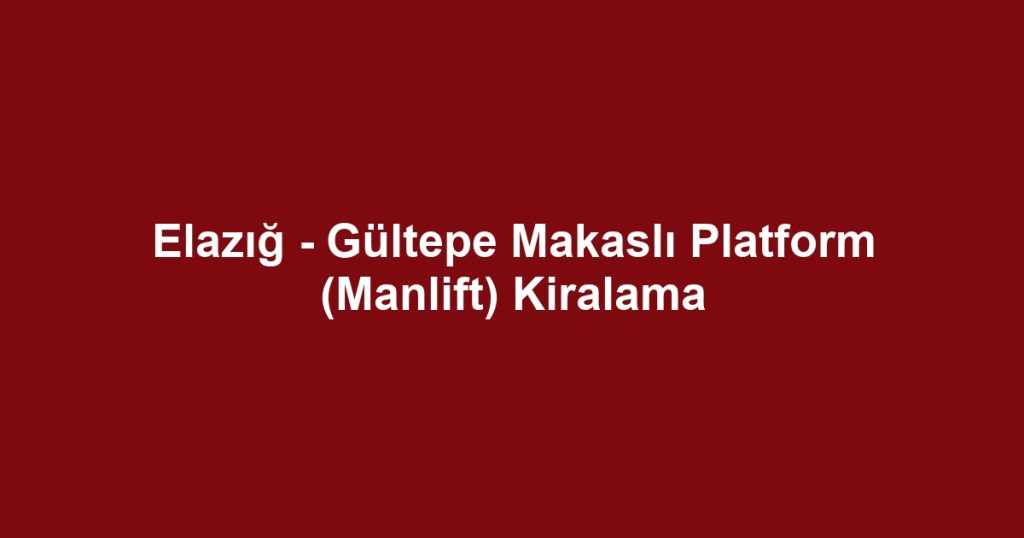 Elazığ - Gültepe Makaslı Platform (Manlift) Kiralama