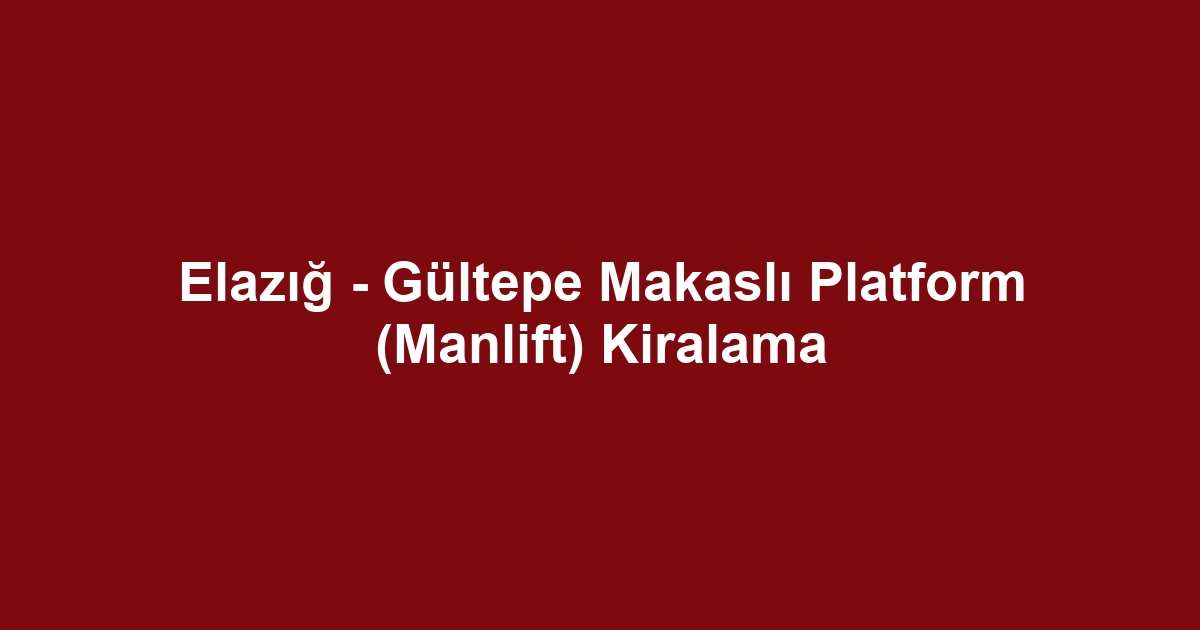 Elazığ - Gültepe Makaslı Platform (Manlift) Kiralama