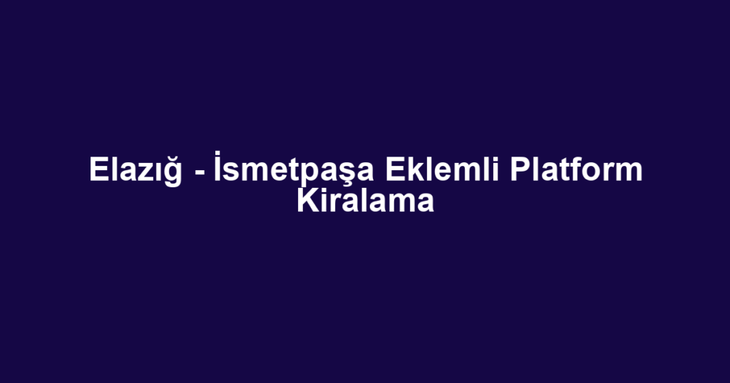 Elazığ - İsmetpaşa Eklemli Platform Kiralama