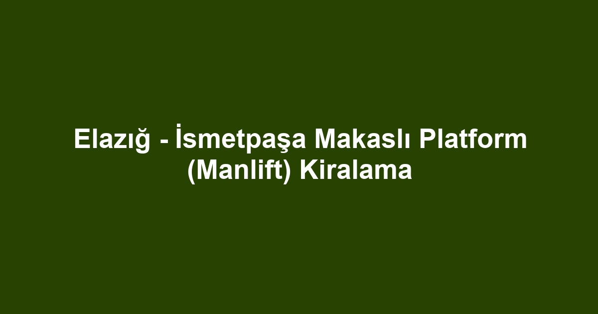Elazığ - İsmetpaşa Makaslı Platform (Manlift) Kiralama
