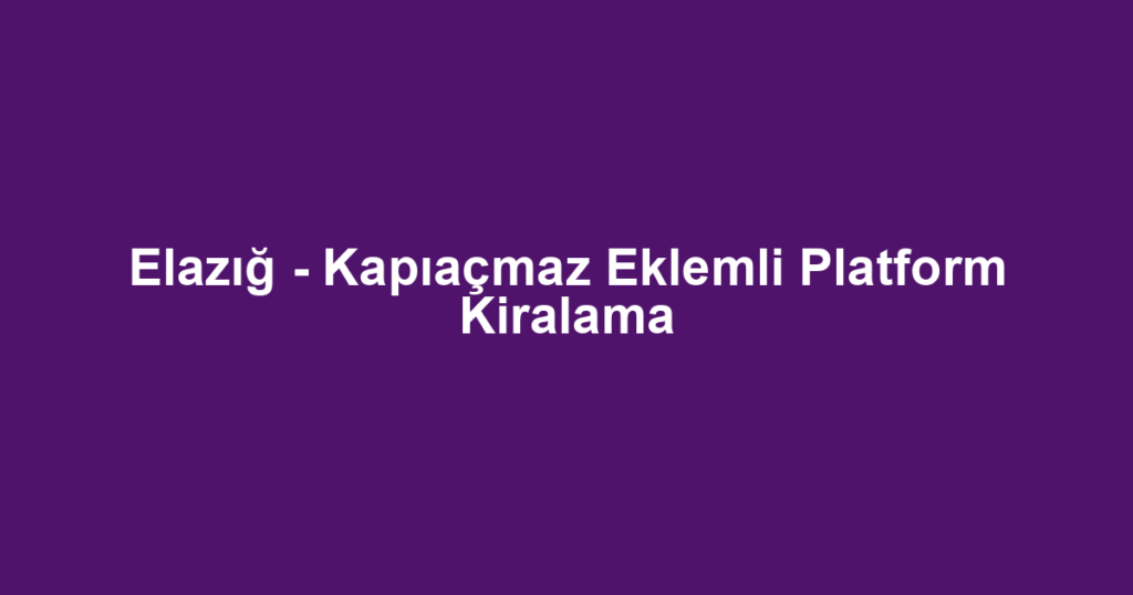 Elazığ - Kapıaçmaz Eklemli Platform Kiralama
