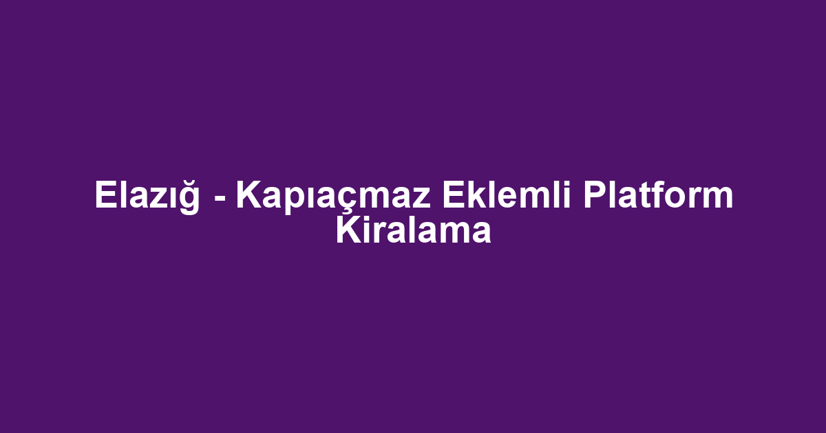 Elazığ - Kapıaçmaz Eklemli Platform Kiralama