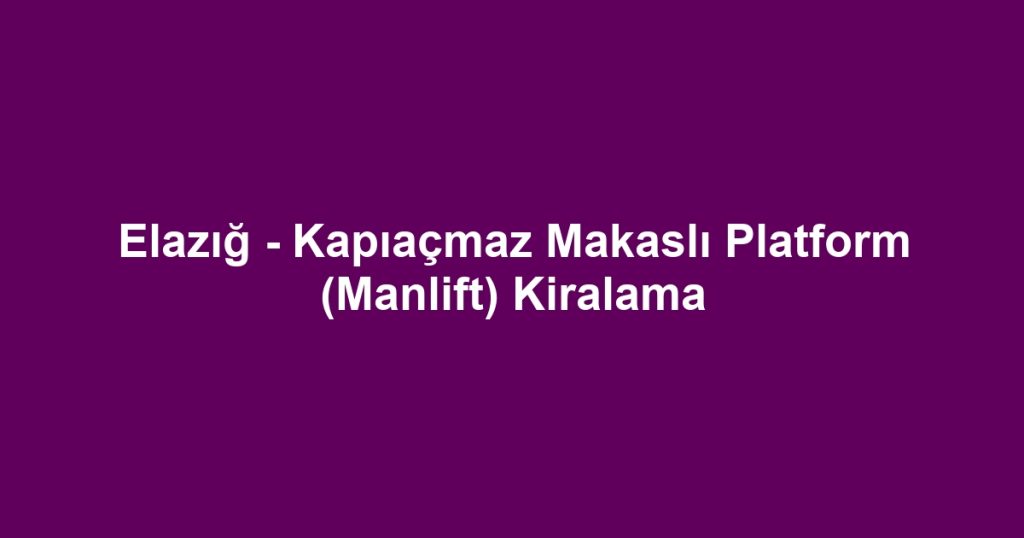 Elazığ - Kapıaçmaz Makaslı Platform (Manlift) Kiralama