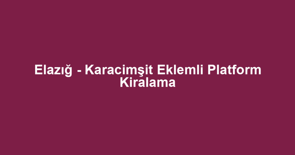 Elazığ - Karacimşit Eklemli Platform Kiralama