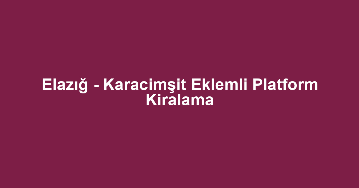 Elazığ - Karacimşit Eklemli Platform Kiralama