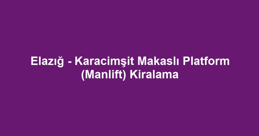 Elazığ - Karacimşit Makaslı Platform (Manlift) Kiralama