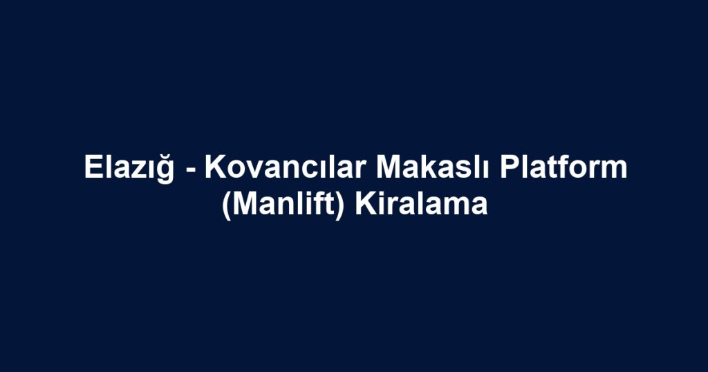 Elazığ - Kovancılar Makaslı Platform (Manlift) Kiralama