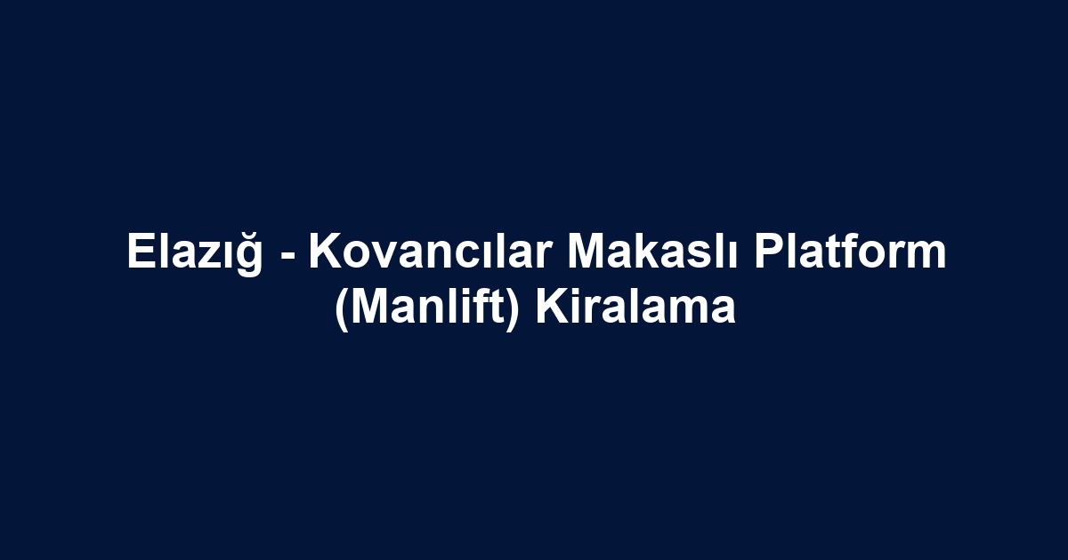 Elazığ - Kovancılar Makaslı Platform (Manlift) Kiralama