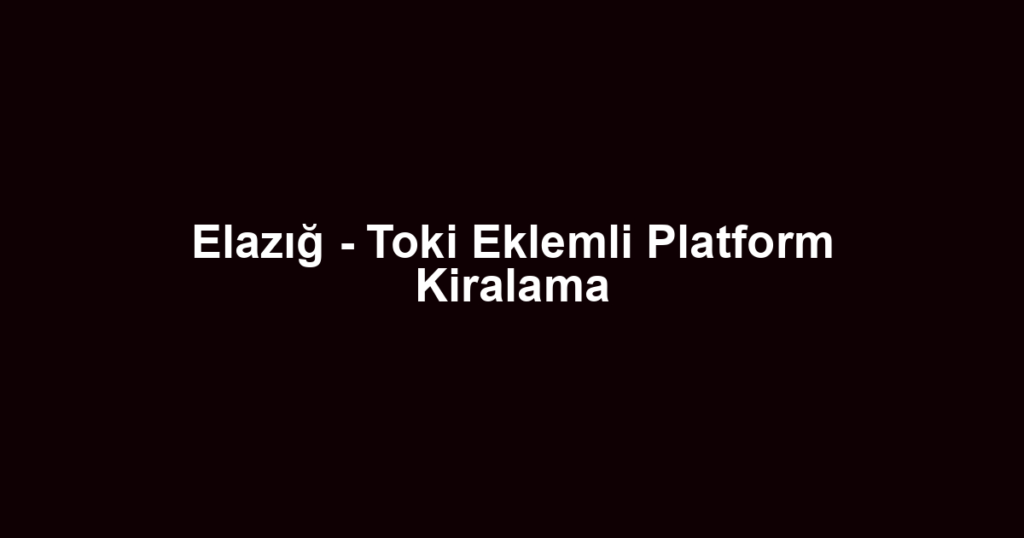 Elazığ - Toki Eklemli Platform Kiralama